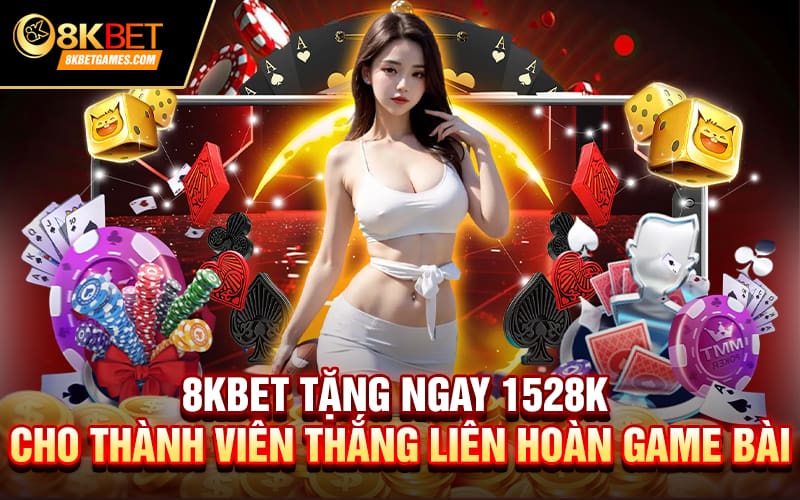 8KBET tặng ngay 1528K cho thành viên thắng liên hoàn game bài