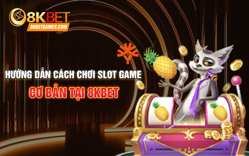 Hướng dẫn cách chơi slot game cơ bản tại 8KBET