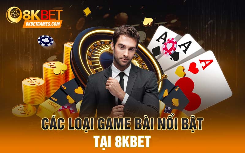 Các loại game bài nổi bật tại 8KBET