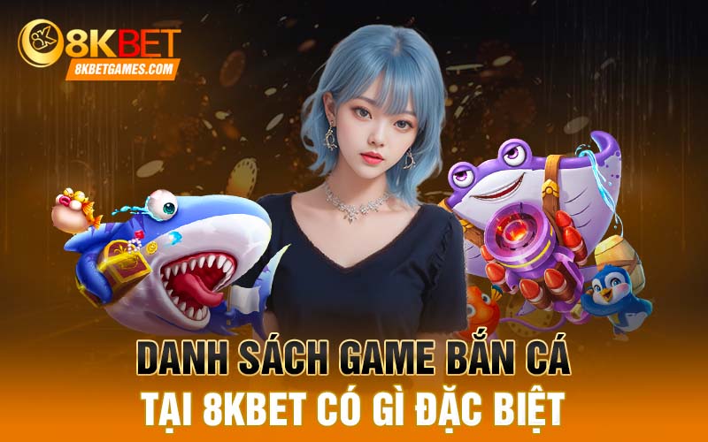 Danh sách game bắn cá tại 8KBET có gì đặc biệt