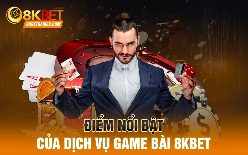 Điểm nổi bật của dịch vụ game bài 8KBET