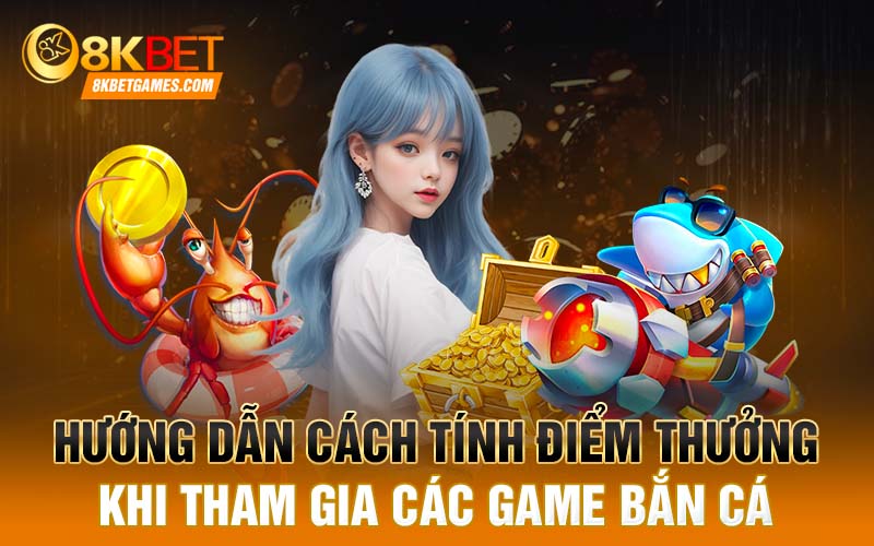 Hướng dẫn cách tính điểm thưởng khi tham gia các game bắn cá