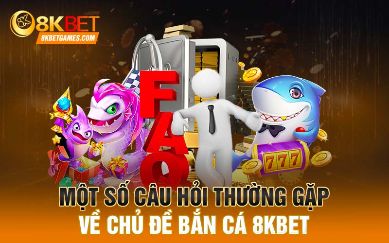 Một số câu hỏi thường gặp về chủ đề bắn cá 8KBET