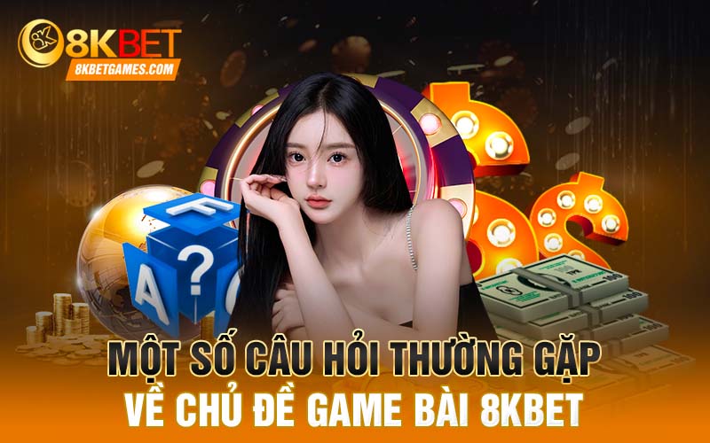 Một số câu hỏi thường gặp về chủ đề game bài 8KBET