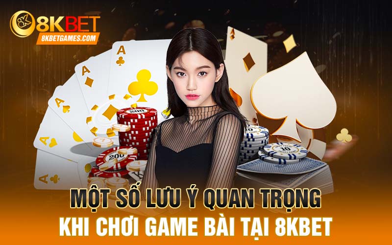 Một số lưu ý quan trọng khi chơi game bài tại 8KBET